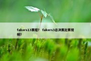 fakers13赛程？ fakers3总决赛比赛视频？