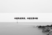 中超失误失球，中超比赛中断