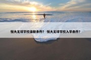 恒大足球学校录取条件？ 恒大足球学校入学条件？