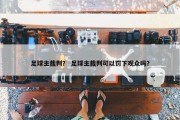 足球主裁判？ 足球主裁判可以罚下观众吗？