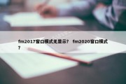 fm2017窗口模式无显示？ fm2020窗口模式？