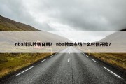 nba球队转场日期？ nba转会市场什么时候开始？
