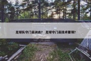 足球队守门员训练？ 足球守门员技术要领？