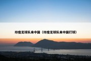 印度足球队来中国（印度足球队来中国打球）
