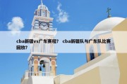 cba新疆vs广东赛程？ cba新疆队与广东队比赛回放？