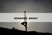 鹅罗斯世界赛程，鹅罗斯特产