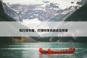 买打球衣服，打球时球衣应该怎样穿