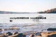 2021lpl秋季赛积分榜（2021秋季赛lpl赛程）