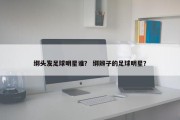 绑头发足球明星谁？ 绑辫子的足球明星？
