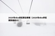 2020年nba季后赛在哪看（2020年nba季后赛数据统计）