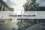 2019major赛程？ 2021major比赛？