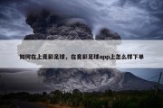 如何在上竞彩足球，在竟彩足球app上怎么样下单