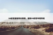99欧冠曼联球衣真假，曼联99欧冠夺冠历程