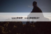 score羽毛球？ score羽毛球比分？
