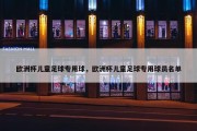 欧洲杯儿童足球专用球，欧洲杯儿童足球专用球员名单