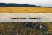 16支中超球队巡礼？ 2021中超巡礼？
