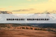 回顾经典中国足球队？ 回顾经典中国足球队英语？