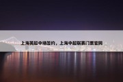 上海英超中场签约，上海中超联赛门票官网