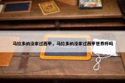 马拉多纳没拿过西甲，马拉多纳没拿过西甲世界杯吗