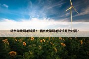 扬州学院羽毛球队？ 扬州大学羽毛球馆开放时间？