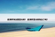 欧洲杯淘汰赛意大利？ 欧洲杯意大利淘汰了吗？