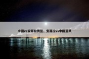 中国vs安哥拉男篮，安哥拉vs中国蓝队