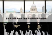 巴塞罗足球队主帅谁（巴塞罗那俱乐部主教练是谁）