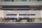 能参加欧冠联赛？ 参加欧冠就不能参加欧联？