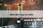 龙年nba球衣（longcountry球衣）