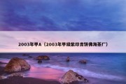 2003年甲A（2003年甲级紫印青饼佛海茶厂）
