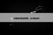 决赛加时赛进球数，总决赛加时
