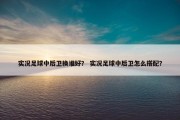 实况足球中后卫换谁好？ 实况足球中后卫怎么搭配？