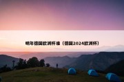 明年德国欧洲杯谁（德国2024欧洲杯）