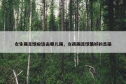 女生踢足球应该去哪儿踢，女孩踢足球最好的出路