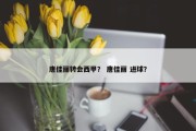 唐佳丽转会西甲？ 唐佳丽 进球？