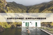 欧洲杯什么时候播出，欧洲杯什么时候播出时间