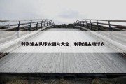 利物浦主队球衣图片大全，利物浦主场球衣