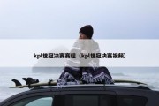 kpl世冠决赛赛程（kpl世冠决赛视频）