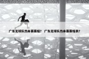 广东足球队热身赛赛程？ 广东足球队热身赛赛程表？