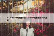 2020nba季后赛晋级路，nba季后赛最精彩的比赛