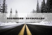 快手吃鸡联赛在哪里？ 快手手游吃鸡怎么直播？