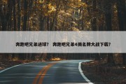 奔跑吧兄弟进球？ 奔跑吧兄弟4撕名牌大战下载？