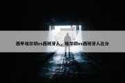 西甲埃尔切vs西班牙人，埃尔切vs西班牙人比分