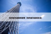 如何成为曼联球迷呢（如何成为曼城会员）