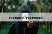 罗纳尔多青训球队？ 罗纳尔多俱乐部生涯？