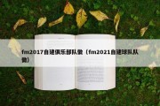 fm2017自建俱乐部队徽（fm2021自建球队队徽）