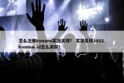 怎么注册konami实况足球？ 实况足球2021 konmai id怎么关联？