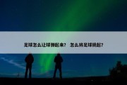 足球怎么让球弹起来？ 怎么将足球挑起？