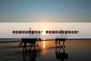 季后赛球员数量排名？ 季后赛球员数量排名榜？