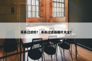 茶具过滤析？ 茶具过滤器图片大全？